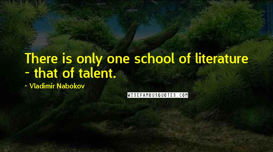 Vladimir Nabokov Quotes: There is only one school of literature - that of talent.