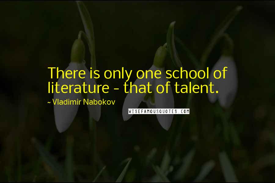 Vladimir Nabokov Quotes: There is only one school of literature - that of talent.