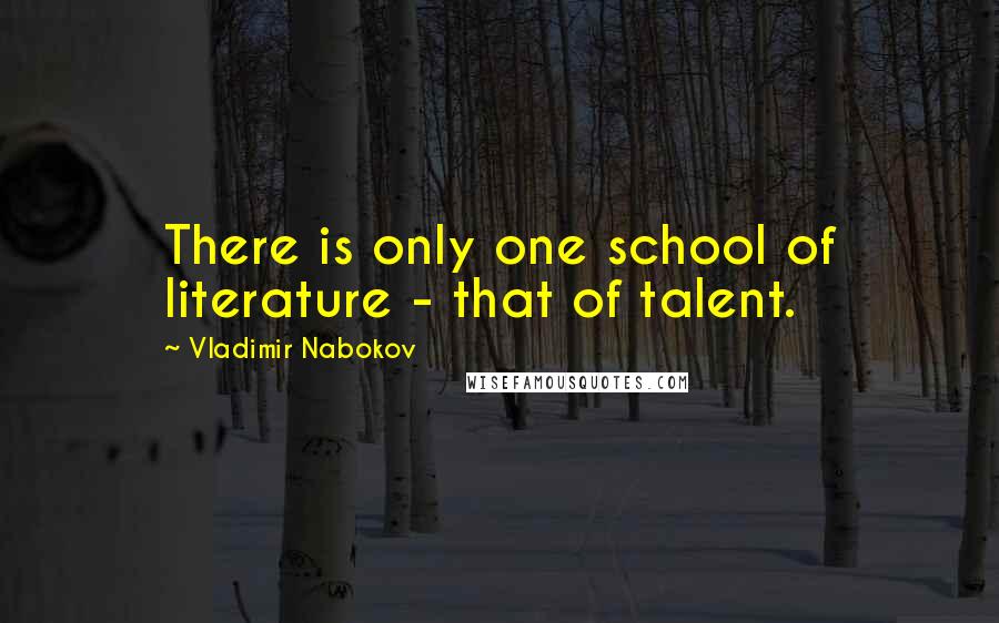 Vladimir Nabokov Quotes: There is only one school of literature - that of talent.