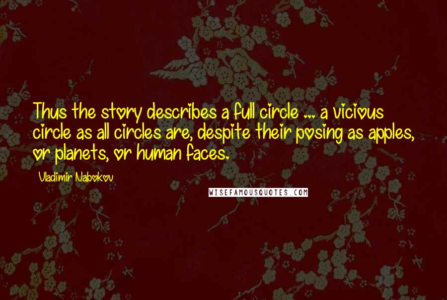 Vladimir Nabokov Quotes: Thus the story describes a full circle ... a vicious circle as all circles are, despite their posing as apples, or planets, or human faces.