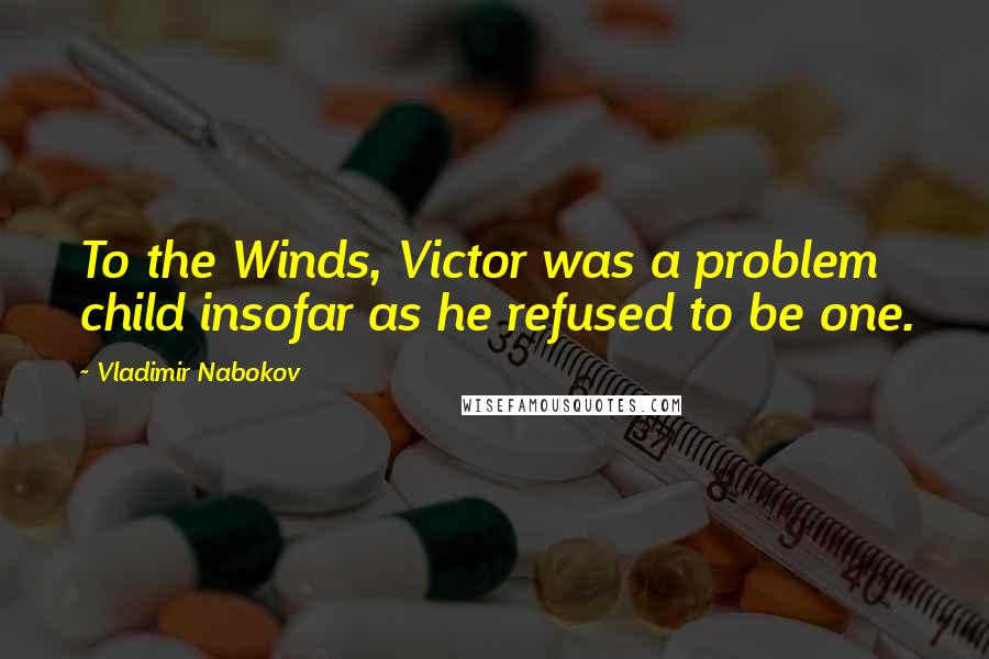 Vladimir Nabokov Quotes: To the Winds, Victor was a problem child insofar as he refused to be one.