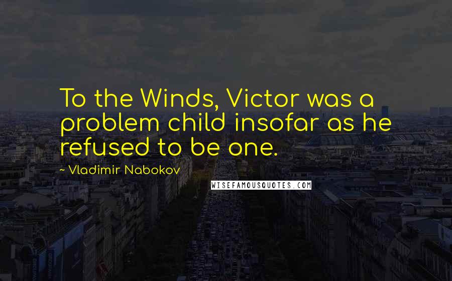 Vladimir Nabokov Quotes: To the Winds, Victor was a problem child insofar as he refused to be one.