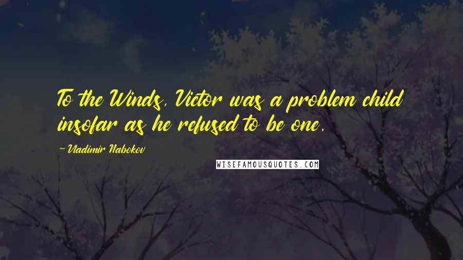 Vladimir Nabokov Quotes: To the Winds, Victor was a problem child insofar as he refused to be one.