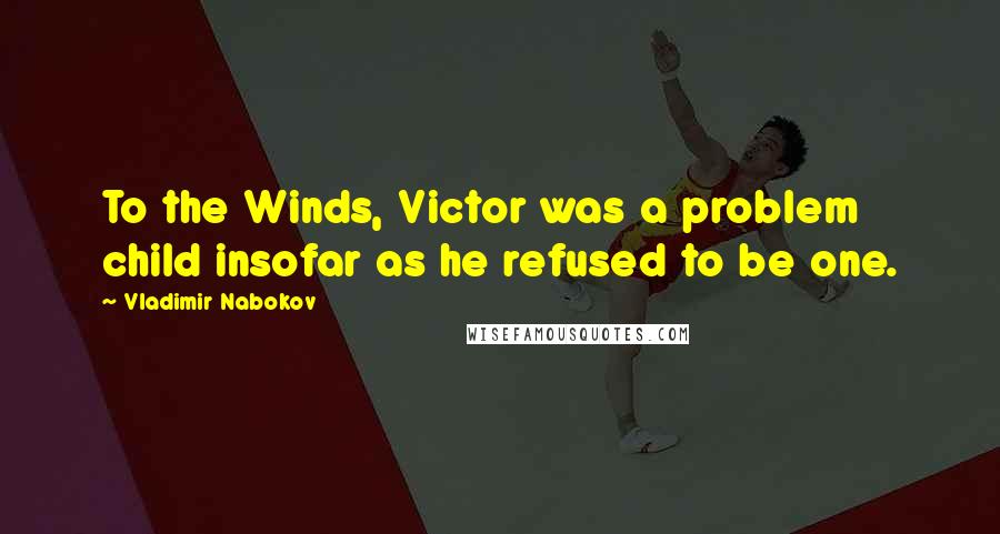 Vladimir Nabokov Quotes: To the Winds, Victor was a problem child insofar as he refused to be one.