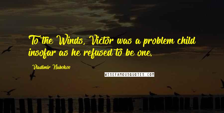 Vladimir Nabokov Quotes: To the Winds, Victor was a problem child insofar as he refused to be one.