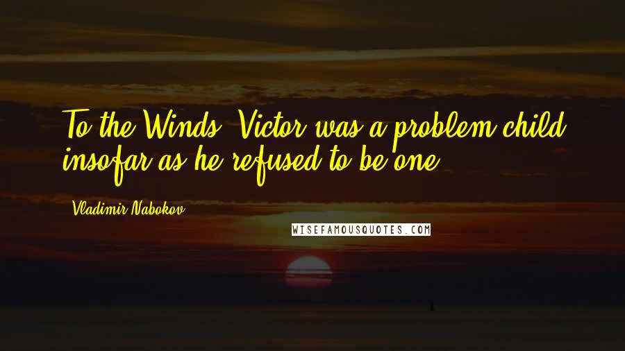 Vladimir Nabokov Quotes: To the Winds, Victor was a problem child insofar as he refused to be one.
