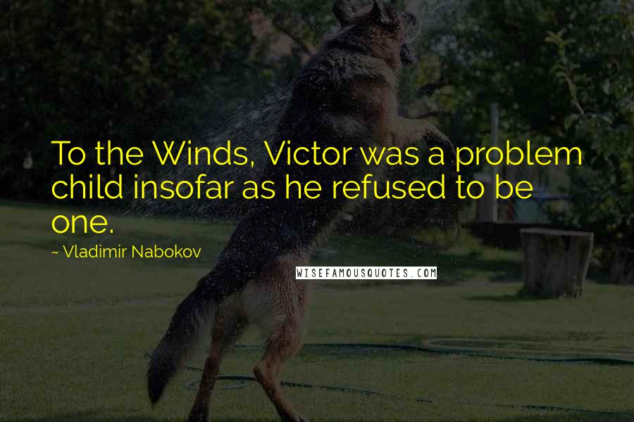 Vladimir Nabokov Quotes: To the Winds, Victor was a problem child insofar as he refused to be one.