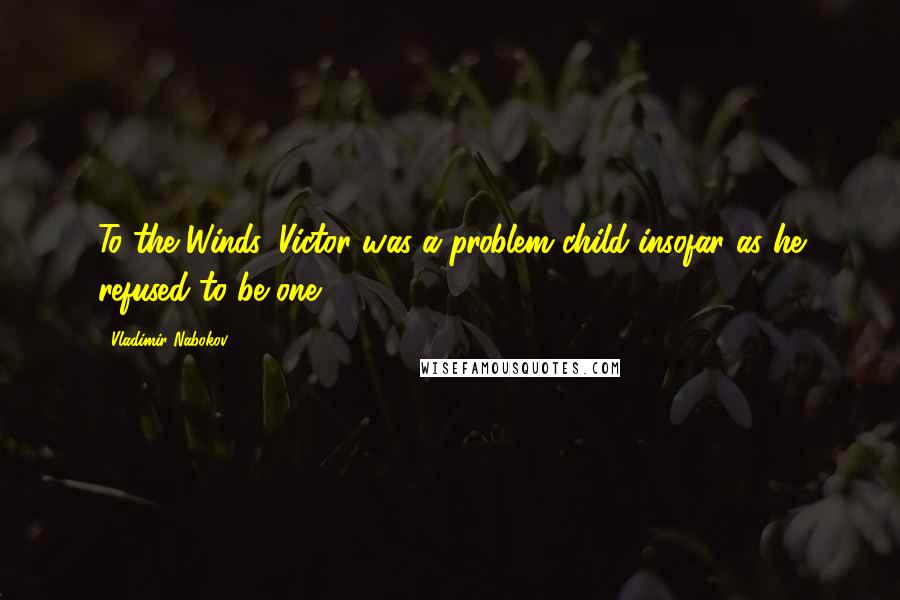 Vladimir Nabokov Quotes: To the Winds, Victor was a problem child insofar as he refused to be one.