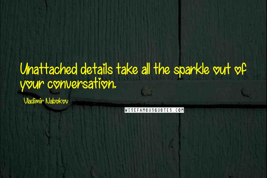 Vladimir Nabokov Quotes: Unattached details take all the sparkle out of your conversation.