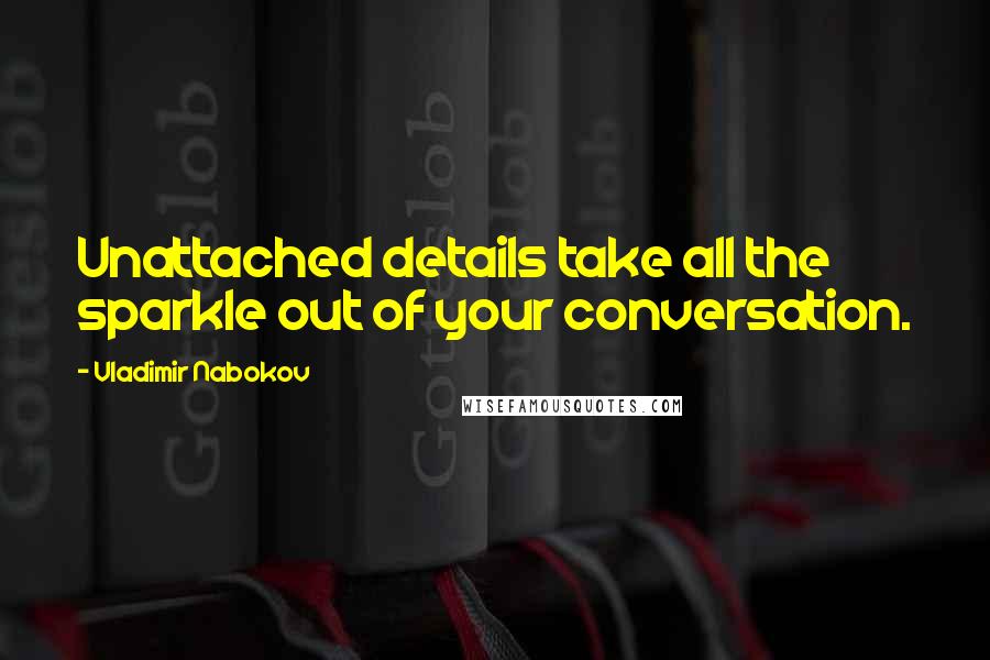 Vladimir Nabokov Quotes: Unattached details take all the sparkle out of your conversation.