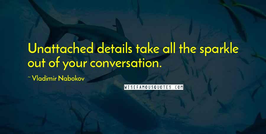 Vladimir Nabokov Quotes: Unattached details take all the sparkle out of your conversation.