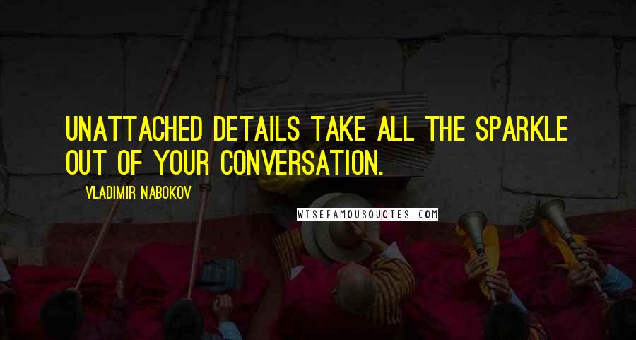 Vladimir Nabokov Quotes: Unattached details take all the sparkle out of your conversation.