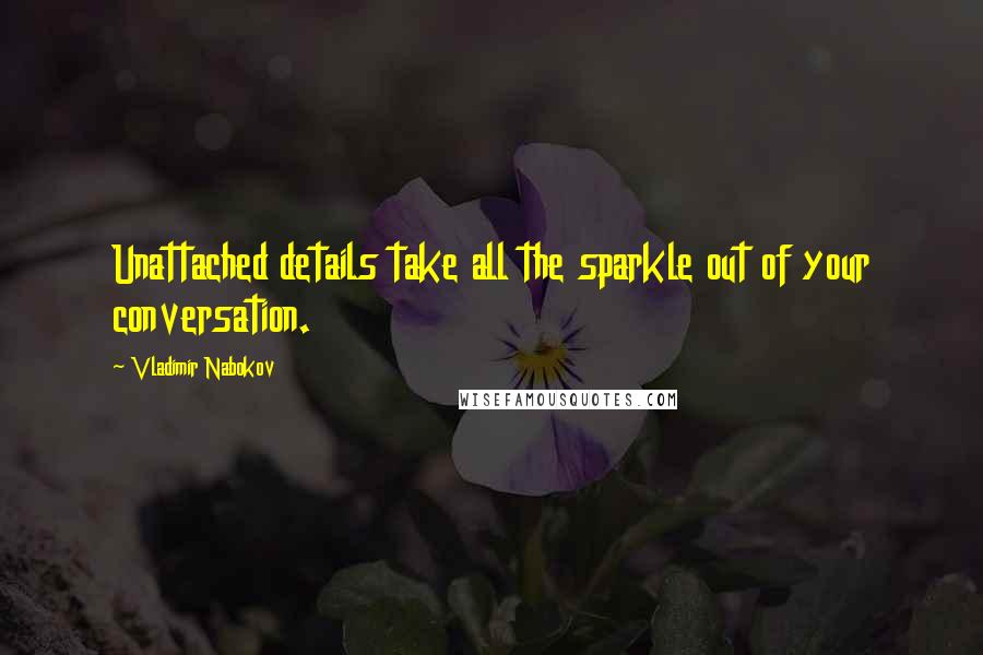 Vladimir Nabokov Quotes: Unattached details take all the sparkle out of your conversation.