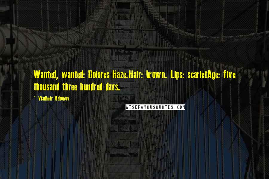 Vladimir Nabokov Quotes: Wanted, wanted: Dolores Haze.Hair: brown. Lips: scarletAge: five thousand three hundred days.
