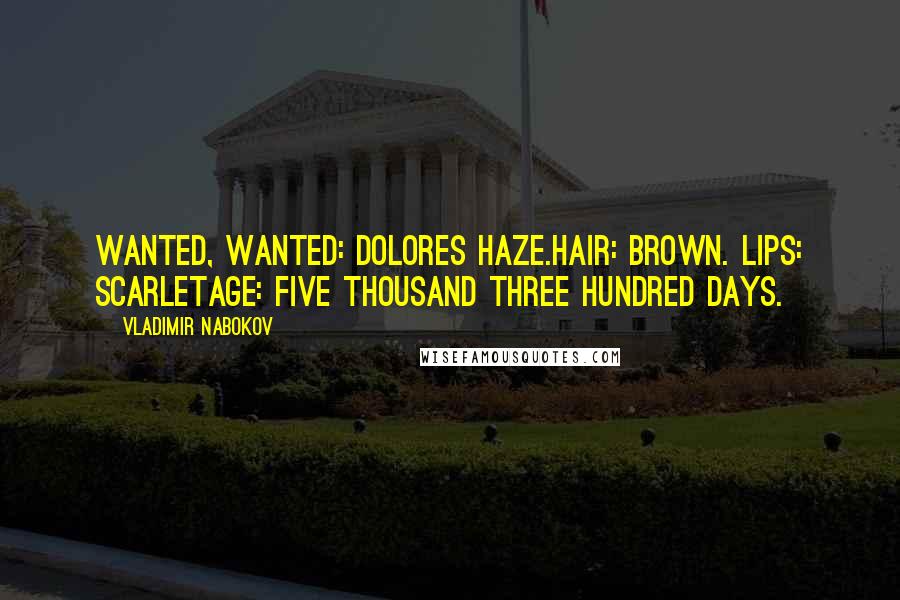 Vladimir Nabokov Quotes: Wanted, wanted: Dolores Haze.Hair: brown. Lips: scarletAge: five thousand three hundred days.