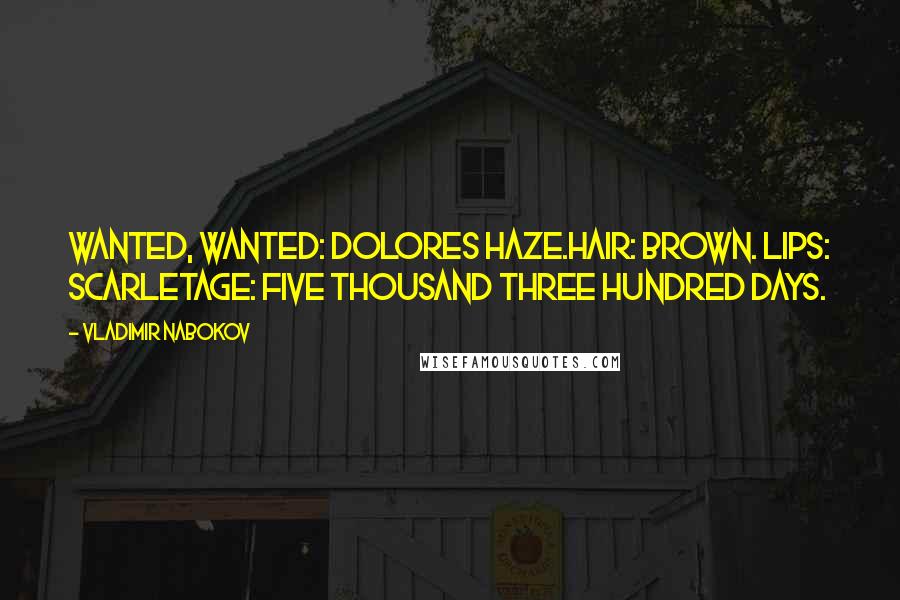 Vladimir Nabokov Quotes: Wanted, wanted: Dolores Haze.Hair: brown. Lips: scarletAge: five thousand three hundred days.