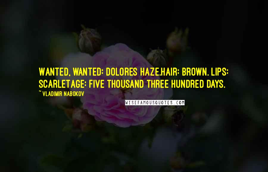 Vladimir Nabokov Quotes: Wanted, wanted: Dolores Haze.Hair: brown. Lips: scarletAge: five thousand three hundred days.