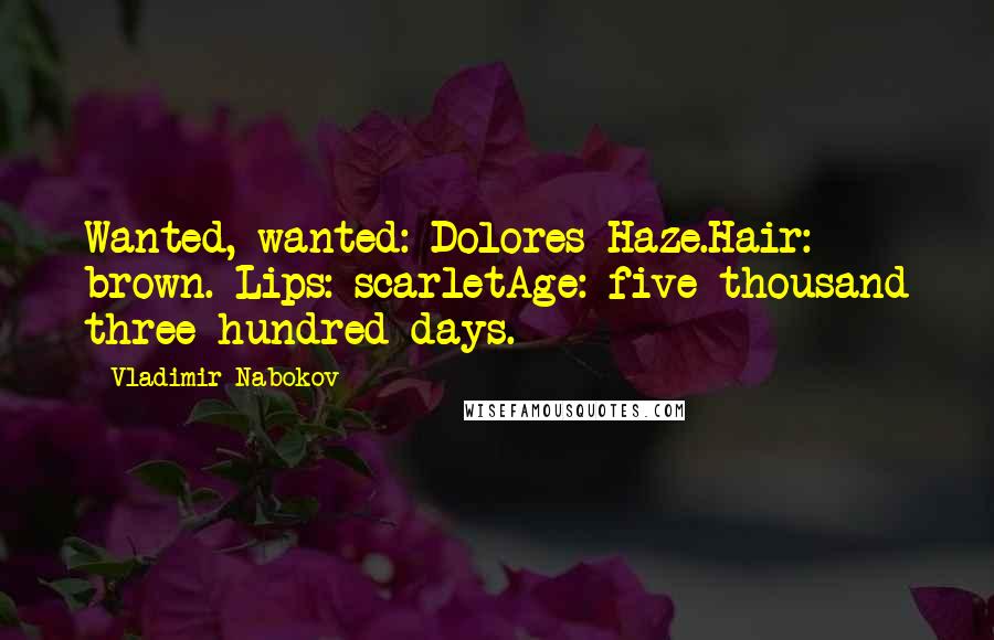 Vladimir Nabokov Quotes: Wanted, wanted: Dolores Haze.Hair: brown. Lips: scarletAge: five thousand three hundred days.