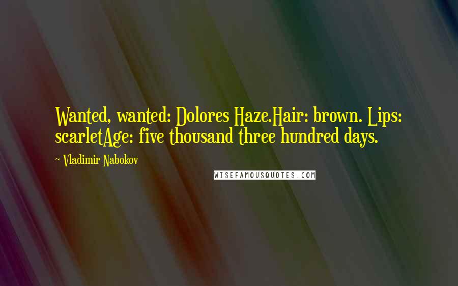 Vladimir Nabokov Quotes: Wanted, wanted: Dolores Haze.Hair: brown. Lips: scarletAge: five thousand three hundred days.
