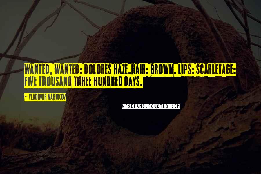 Vladimir Nabokov Quotes: Wanted, wanted: Dolores Haze.Hair: brown. Lips: scarletAge: five thousand three hundred days.