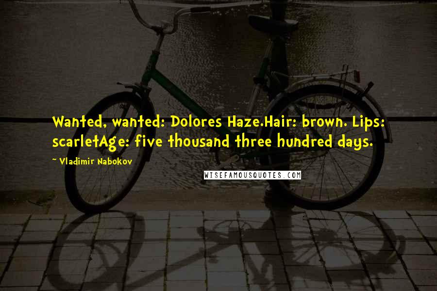 Vladimir Nabokov Quotes: Wanted, wanted: Dolores Haze.Hair: brown. Lips: scarletAge: five thousand three hundred days.