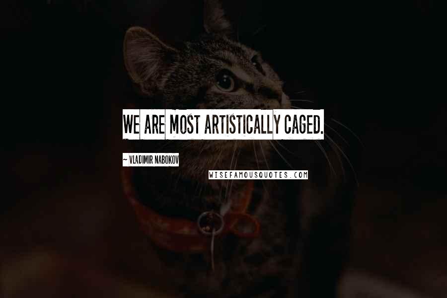 Vladimir Nabokov Quotes: We are most artistically caged.