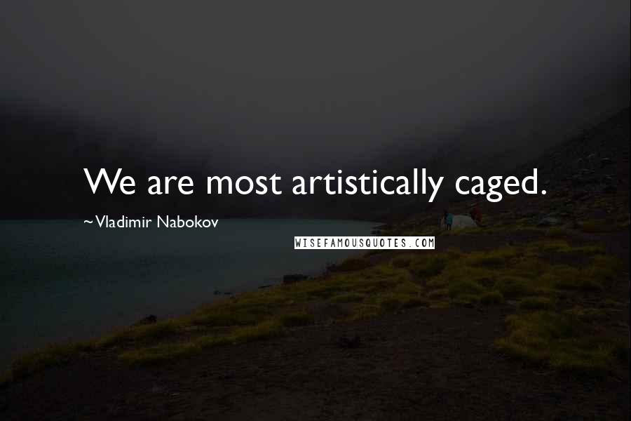 Vladimir Nabokov Quotes: We are most artistically caged.