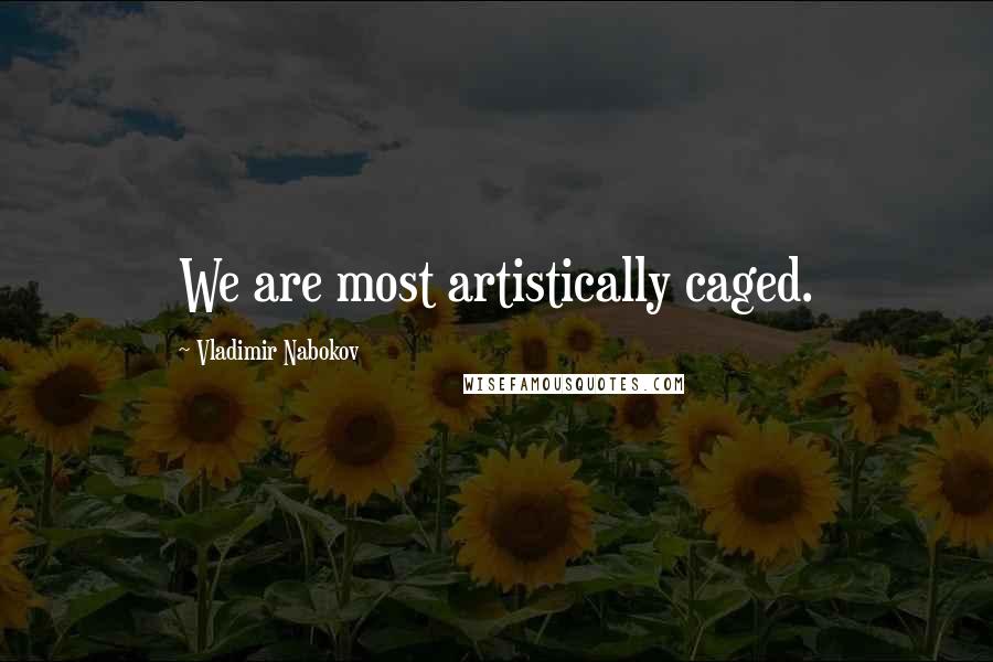 Vladimir Nabokov Quotes: We are most artistically caged.