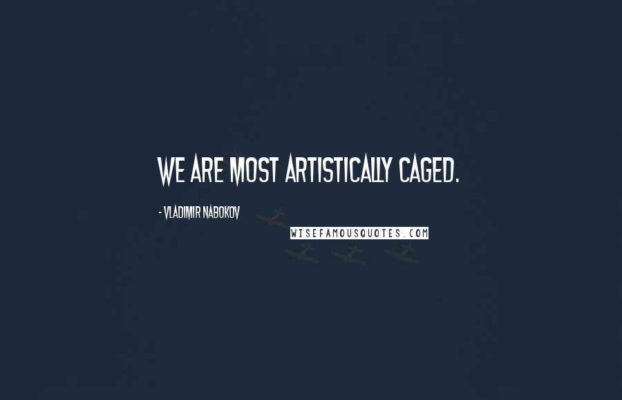 Vladimir Nabokov Quotes: We are most artistically caged.