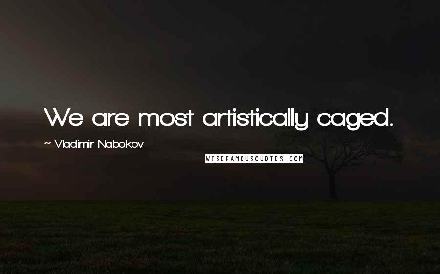 Vladimir Nabokov Quotes: We are most artistically caged.