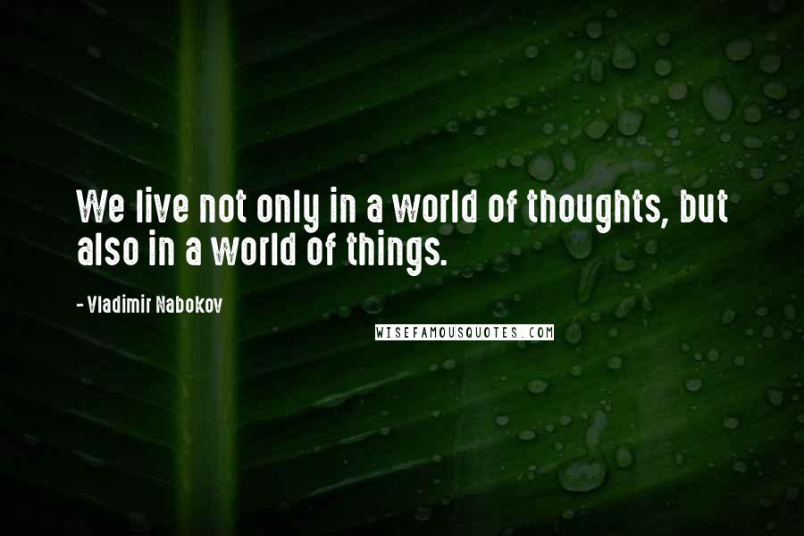 Vladimir Nabokov Quotes: We live not only in a world of thoughts, but also in a world of things.