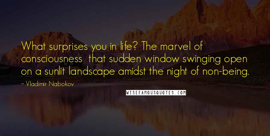 Vladimir Nabokov Quotes: What surprises you in life? The marvel of consciousness  that sudden window swinging open on a sunlit landscape amidst the night of non-being.