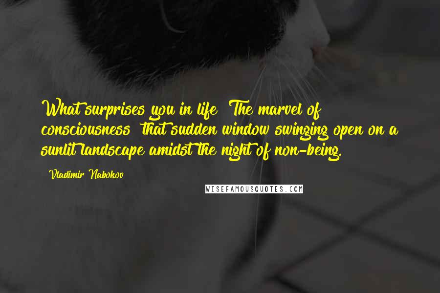 Vladimir Nabokov Quotes: What surprises you in life? The marvel of consciousness that sudden window swinging open on a sunlit landscape amidst the night of non-being.
