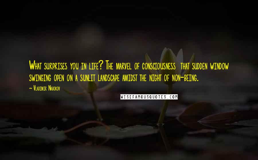 Vladimir Nabokov Quotes: What surprises you in life? The marvel of consciousness that sudden window swinging open on a sunlit landscape amidst the night of non-being.