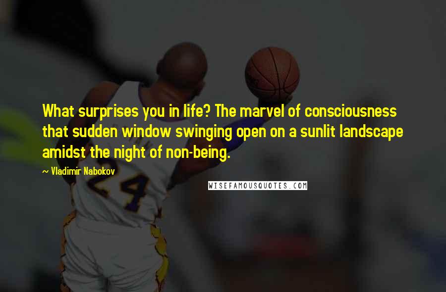 Vladimir Nabokov Quotes: What surprises you in life? The marvel of consciousness that sudden window swinging open on a sunlit landscape amidst the night of non-being.