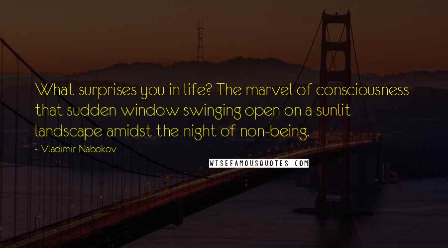 Vladimir Nabokov Quotes: What surprises you in life? The marvel of consciousness that sudden window swinging open on a sunlit landscape amidst the night of non-being.