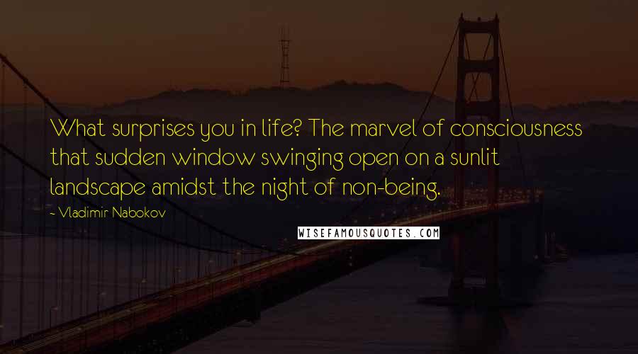 Vladimir Nabokov Quotes: What surprises you in life? The marvel of consciousness  that sudden window swinging open on a sunlit landscape amidst the night of non-being.