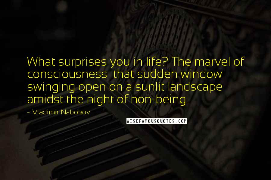 Vladimir Nabokov Quotes: What surprises you in life? The marvel of consciousness  that sudden window swinging open on a sunlit landscape amidst the night of non-being.