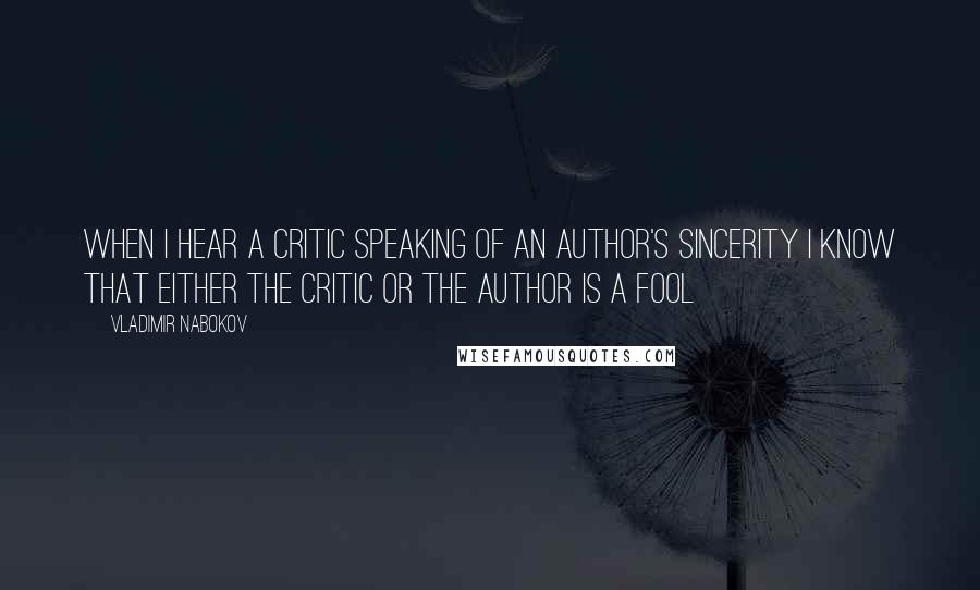 Vladimir Nabokov Quotes: When I hear a critic speaking of an author's sincerity I know that either the critic or the author is a fool