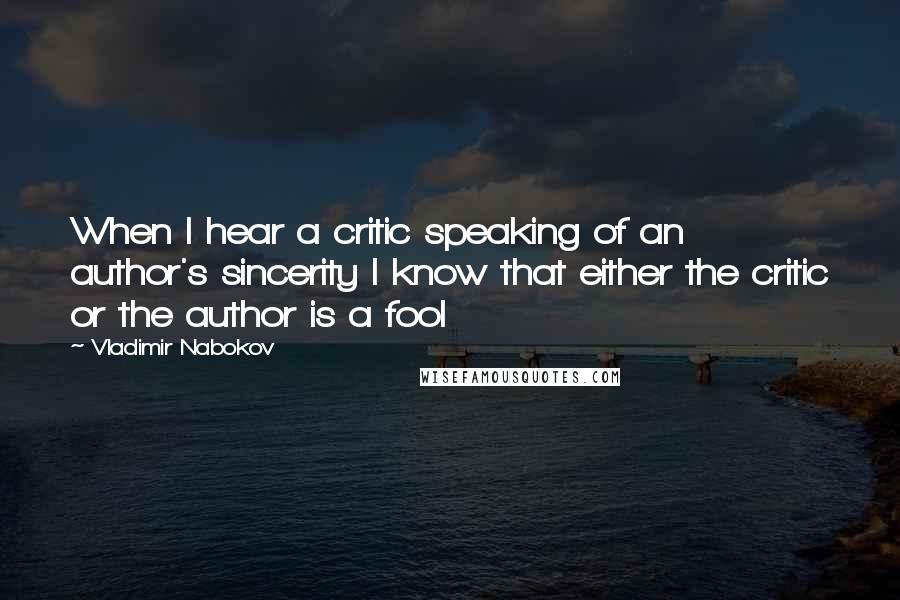 Vladimir Nabokov Quotes: When I hear a critic speaking of an author's sincerity I know that either the critic or the author is a fool