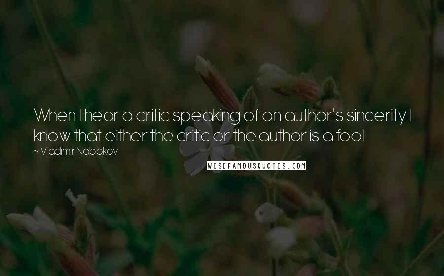 Vladimir Nabokov Quotes: When I hear a critic speaking of an author's sincerity I know that either the critic or the author is a fool