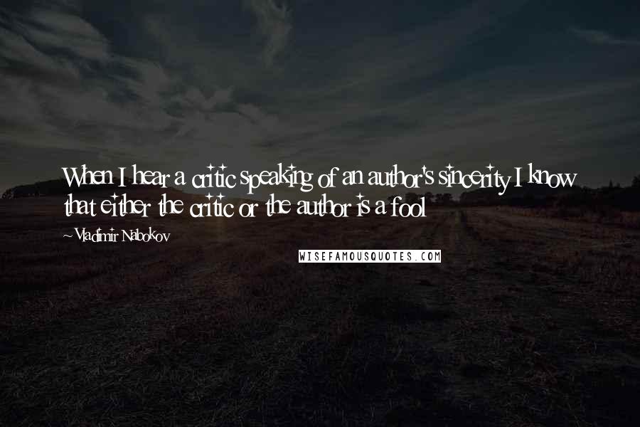 Vladimir Nabokov Quotes: When I hear a critic speaking of an author's sincerity I know that either the critic or the author is a fool