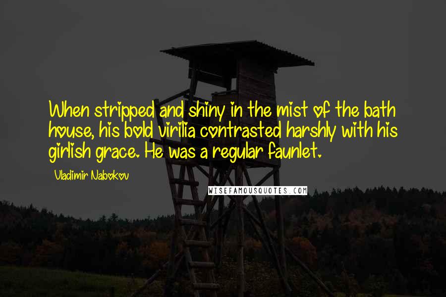 Vladimir Nabokov Quotes: When stripped and shiny in the mist of the bath house, his bold virilia contrasted harshly with his girlish grace. He was a regular faunlet.