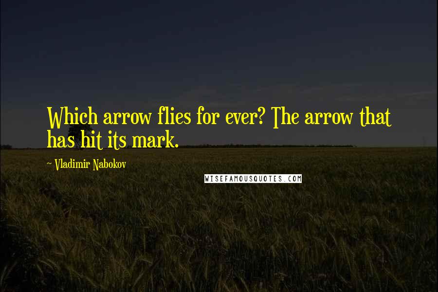 Vladimir Nabokov Quotes: Which arrow flies for ever? The arrow that has hit its mark.