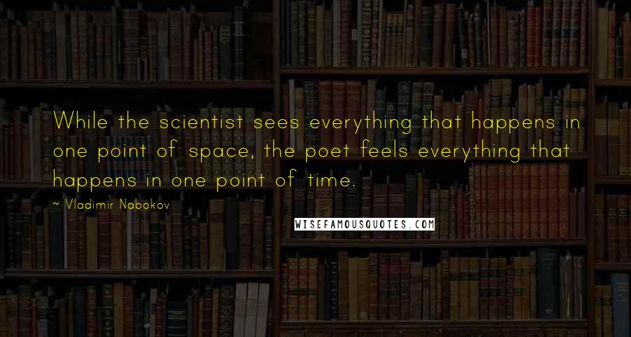 Vladimir Nabokov Quotes: While the scientist sees everything that happens in one point of space, the poet feels everything that happens in one point of time.