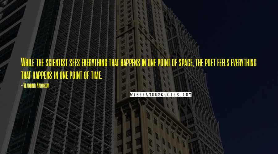 Vladimir Nabokov Quotes: While the scientist sees everything that happens in one point of space, the poet feels everything that happens in one point of time.