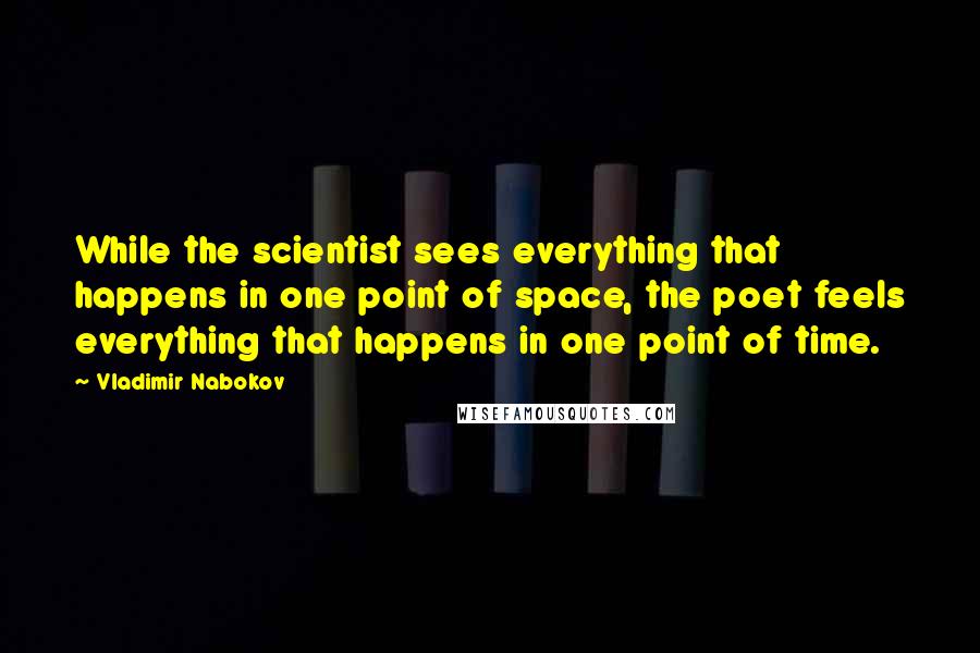 Vladimir Nabokov Quotes: While the scientist sees everything that happens in one point of space, the poet feels everything that happens in one point of time.