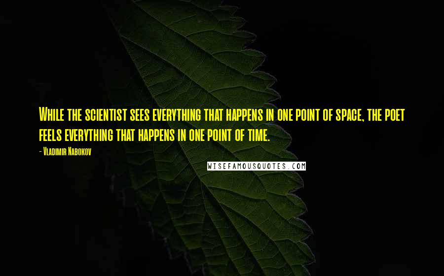 Vladimir Nabokov Quotes: While the scientist sees everything that happens in one point of space, the poet feels everything that happens in one point of time.