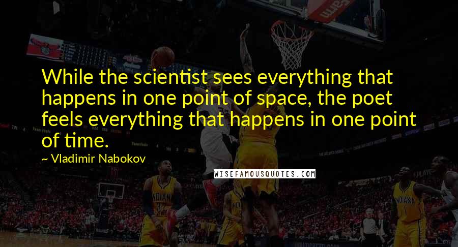 Vladimir Nabokov Quotes: While the scientist sees everything that happens in one point of space, the poet feels everything that happens in one point of time.