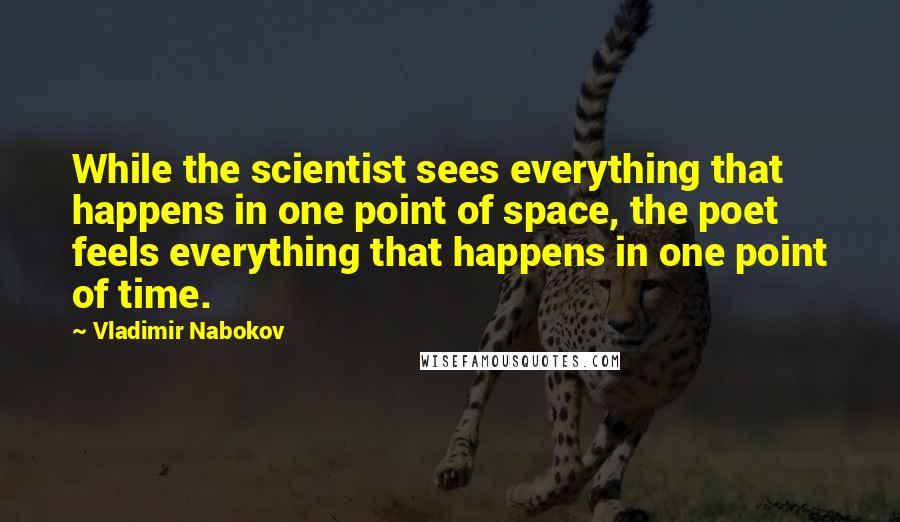 Vladimir Nabokov Quotes: While the scientist sees everything that happens in one point of space, the poet feels everything that happens in one point of time.